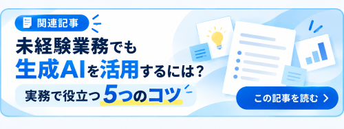 未経験業務でも生成AIを活用するには?実務で役立つ5つのコツ(関連記事).png
