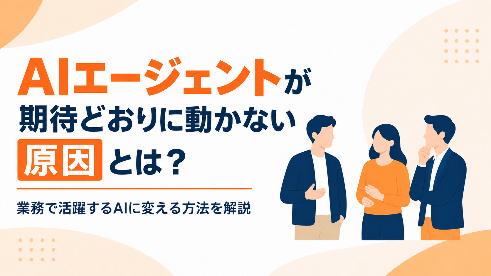 AIエージェントが期待どおりに動かない原因とは？業務で活躍するAIに変える方法を解説