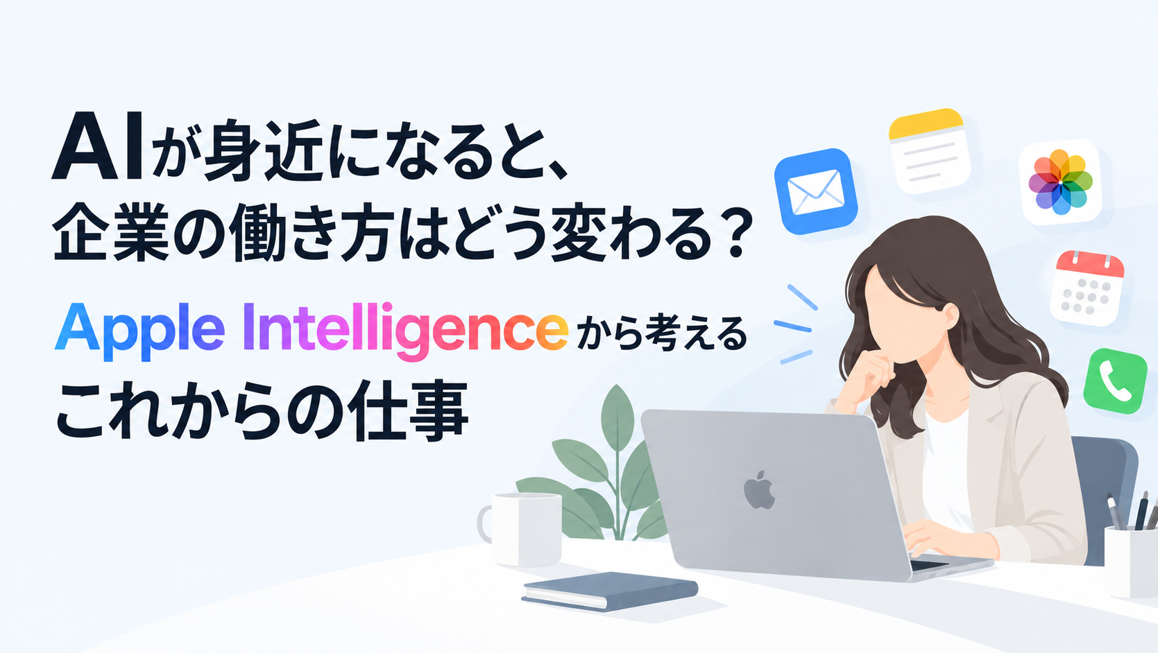AIが身近になると、企業の働き方はどう変わる？ Apple Intelligenceから考えるこれからの仕事